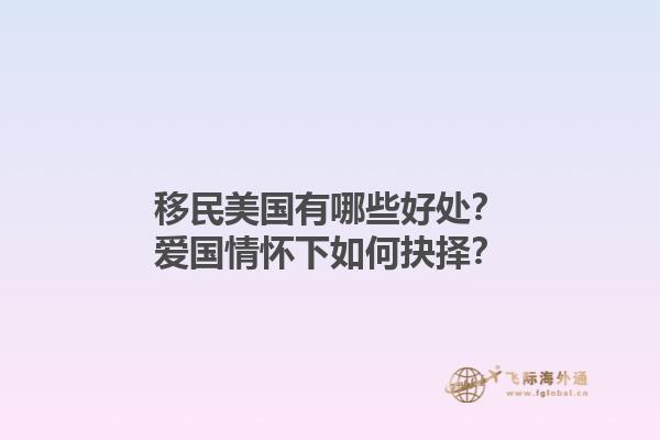 移民美国有哪些好处？爱国情怀下如何抉择？1.jpg