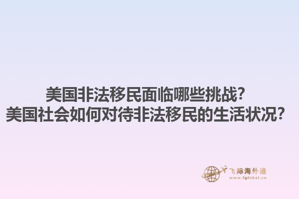 美国非法移民面临哪些挑战？美国社会如何对待非法移民的生活状况？1.jpg