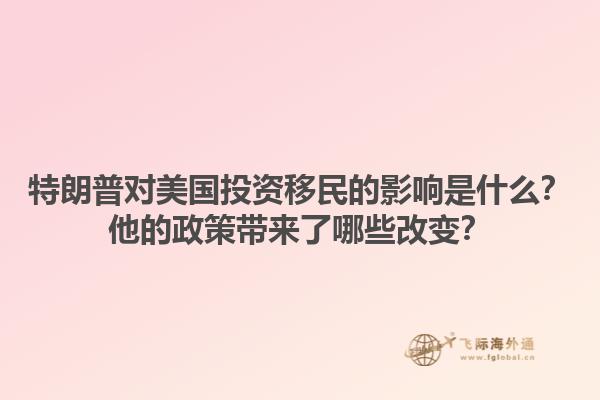 特朗普对美国投资移民的影响是什么？他的政策带来了哪些改变？1.jpg