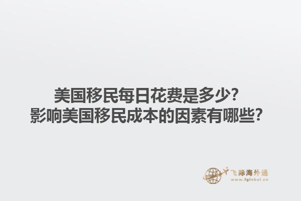 美国移民每日花费是多少？影响美国移民成本的因素有哪些？1.jpg