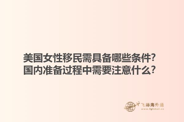 美国女性移民需具备哪些条件？国内准备过程中需要注意什么？1.jpg