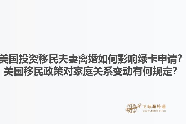 美国投资移民夫妻离婚如何影响绿卡申请？美国移民政策对家庭关系变动有何规定？1.jpg