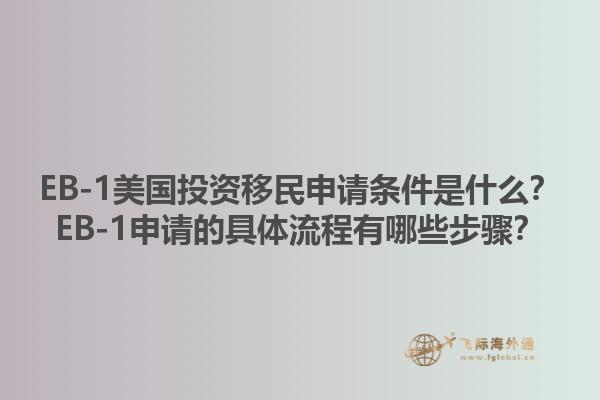 EB-1美国投资移民申请条件是什么？EB-1申请的具体流程有哪些步骤？1.jpg
