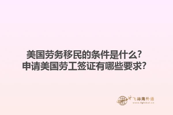 美国劳务移民的条件是什么？申请美国劳工签证有哪些要求？1.jpg