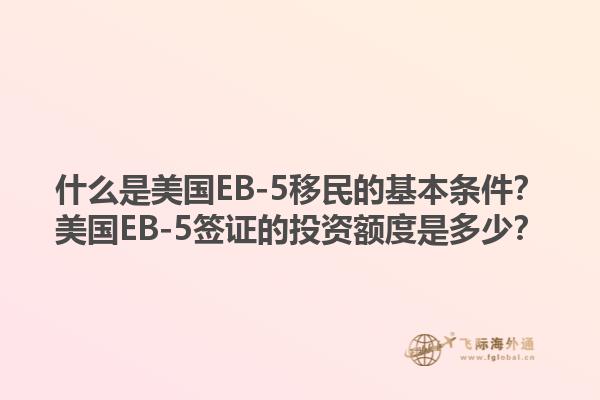 什么是美国EB-5移民的基本条件？美国EB-5签证的投资额度是多少？1.jpg