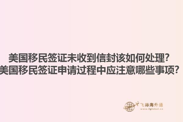 美国移民签证未收到信封该如何处理？美国移民签证申请过程中应注意哪些事项？1.jpg