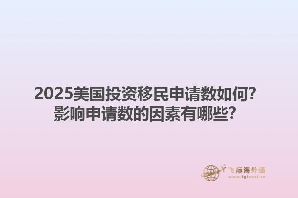 2025美国投资移民申请数如何？影响申请数的因素有哪些？1.jpg