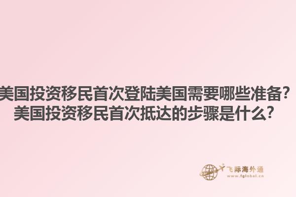 美国投资移民首次登陆美国需要哪些准备？美国投资移民首次抵达的步骤是什么？1.jpg
