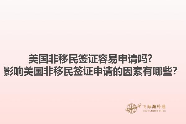 美国非移民签证容易申请吗？影响美国非移民签证申请的因素有哪些？1.jpg