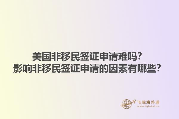 美国非移民签证申请难吗？影响非移民签证申请的因素有哪些？1.jpg