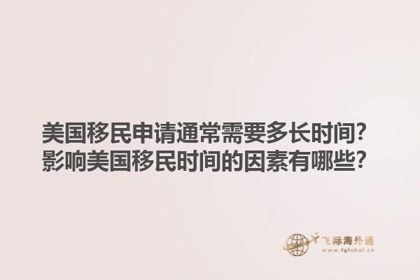 美国移民申请通常需要多长时间？影响美国移民时间的因素有哪些？1.jpg