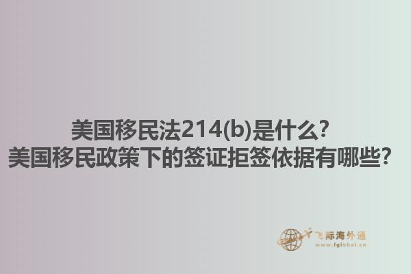 美国移民法214(b)是什么？美国移民政策下的签证拒签依据有哪些？1.jpg