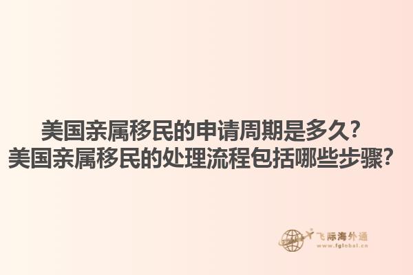 美国亲属移民的申请周期是多久？美国亲属移民的处理流程包括哪些步骤？1.jpg