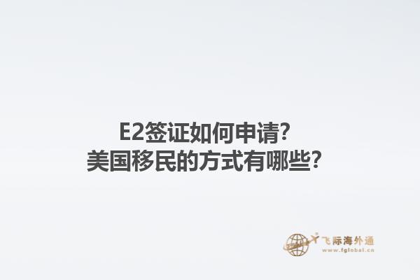 E2签证如何申请？美国移民的方式有哪些？1.jpg