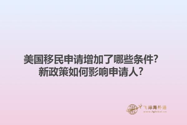 美国移民申请增加了哪些条件？新政策如何影响申请人？1.jpg