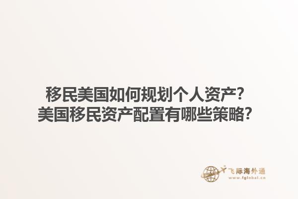 移民美国如何规划个人资产？美国移民资产配置有哪些策略？1.jpg