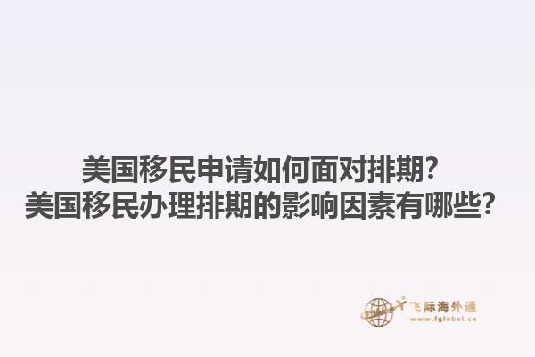 美国移民申请如何面对排期？美国移民办理排期的影响因素有哪些？1.jpg