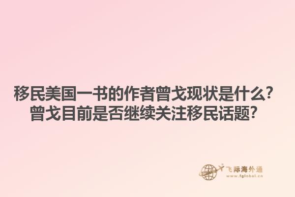 移民美国一书的作者曾戈现状是什么？曾戈目前是否继续关注移民话题？1.jpg