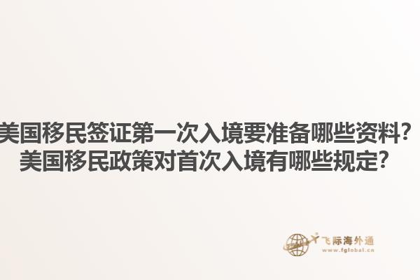 美国移民签证第一次入境要准备哪些资料？美国移民政策对首次入境有哪些规定？1.jpg