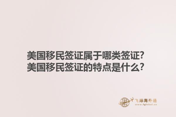 美国移民签证属于哪类签证？美国移民签证的特点是什么？1.jpg