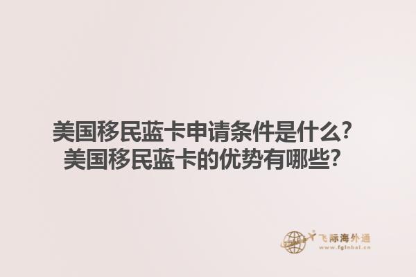 美国移民蓝卡申请条件是什么？美国移民蓝卡的优势有哪些？1.jpg