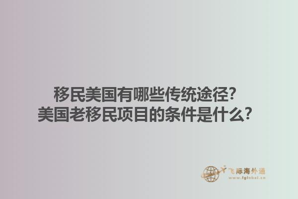 移民美国有哪些传统途径？美国老移民项目的条件是什么？1.jpg