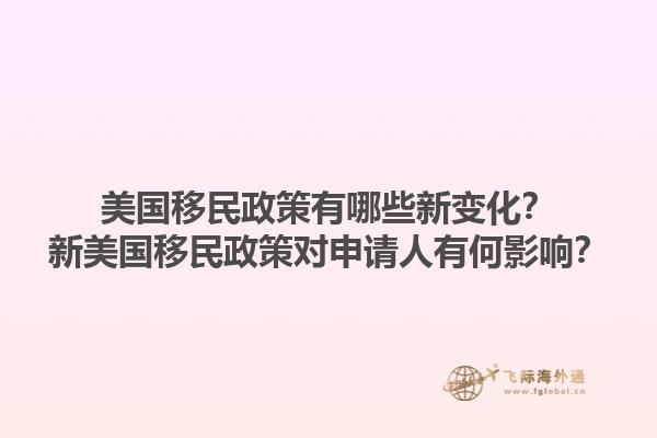 美国移民政策有哪些新变化？新美国移民政策对申请人有何影响？1.jpg