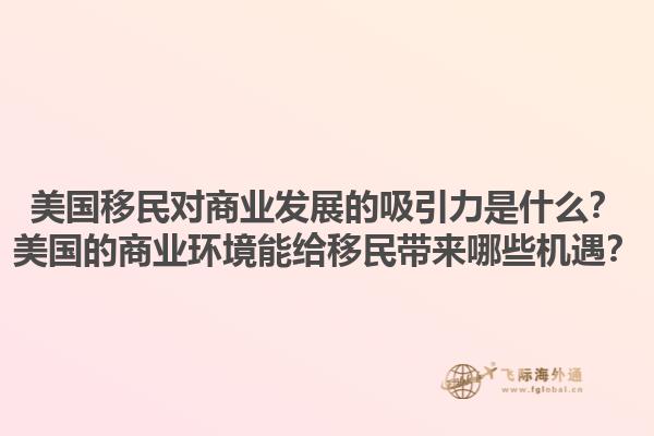 美国移民对商业发展的吸引力是什么？美国的商业环境能给移民带来哪些机遇？1.jpg