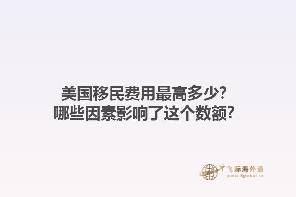 美国移民费用最高多少？哪些因素影响了这个数额？1.jpg