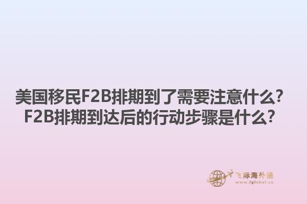 美国移民F2B排期到了需要注意什么？F2B排期到达后的行动步骤是什么？1.jpg
