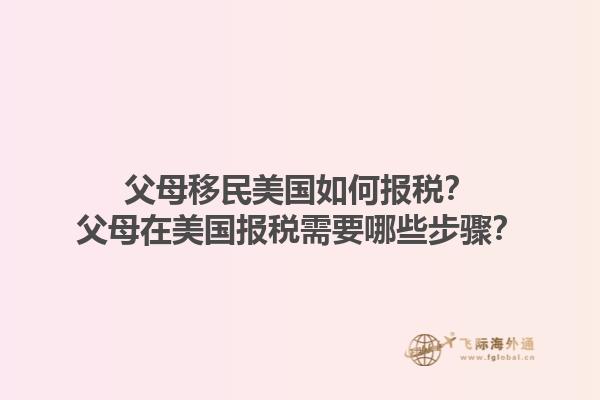 父母移民美国如何报税？父母在美国报税需要哪些步骤？1.jpg
