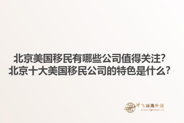 北京美国移民有哪些公司值得关注？北京十大美国移民公司的特色是什么？1.jpg