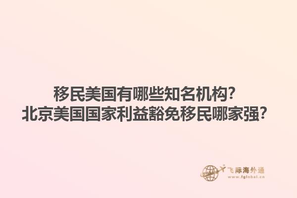 移民美国有哪些知名机构？北京美国国家利益豁免移民哪家强？1.jpg