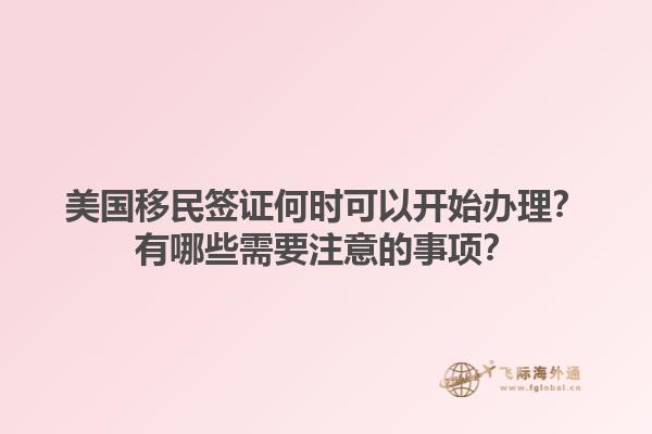 美国移民签证何时可以开始办理？有哪些需要注意的事项？1.jpg