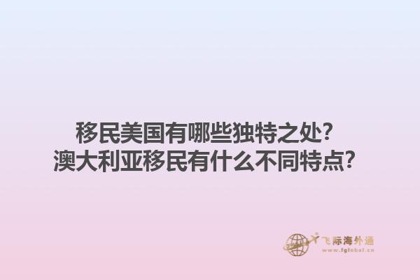 移民美国有哪些独特之处？澳大利亚移民有什么不同特点？1.jpg