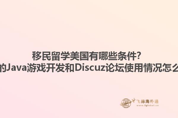 移民留学美国有哪些条件？美国的Java游戏开发和Discuz论坛使用情况怎么样？1.jpg