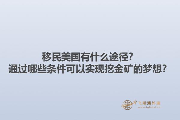 移民美国有什么途径？通过哪些条件可以实现挖金矿的梦想？1.jpg
