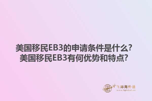 美国移民EB3的申请条件是什么？美国移民EB3有何优势和特点？1.jpg