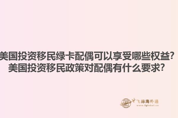 美国投资移民绿卡配偶可以享受哪些权益？美国投资移民政策对配偶有什么要求？1.jpg