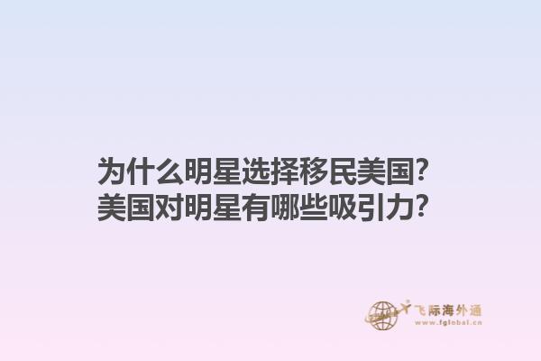 为什么明星选择移民美国？美国对明星有哪些吸引力？1.jpg