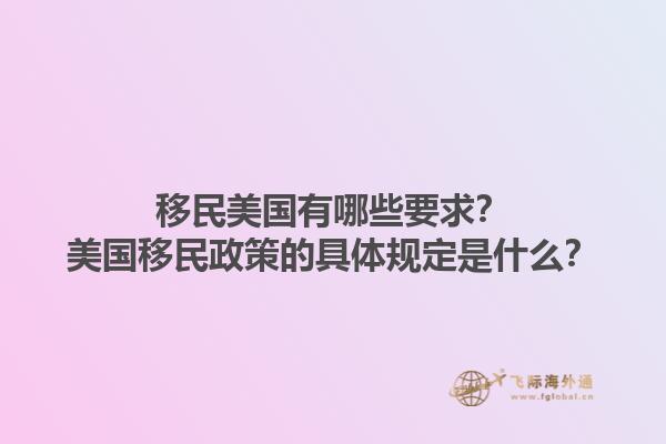 移民美国有哪些要求？美国移民政策的具体规定是什么？1.jpg