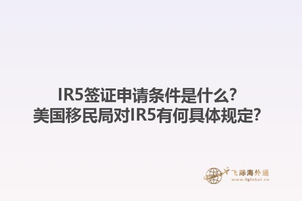 IR5签证申请条件是什么？美国移民局对IR5有何具体规定？1.jpg