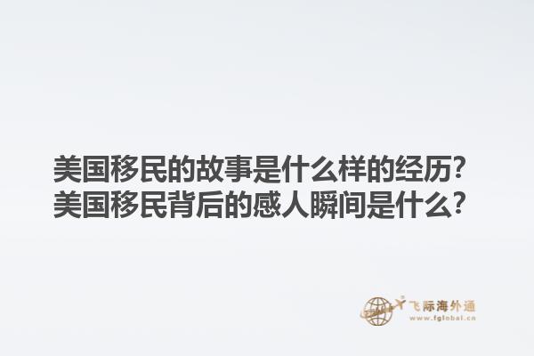 美国移民的故事是什么样的经历？美国移民背后的感人瞬间是什么？1.jpg