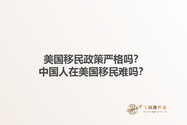 美国移民政策严格吗？中国人在美国移民难吗？1.jpg