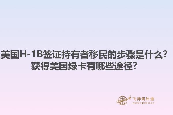 美国H-1B签证持有者移民的步骤是什么？获得美国绿卡有哪些途径？1.jpg