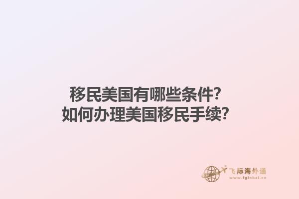 移民美国有哪些条件？如何办理美国移民手续？1.jpg