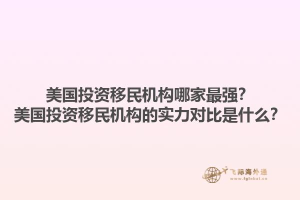美国投资移民机构哪家最强？美国投资移民机构的实力对比是什么？1.jpg