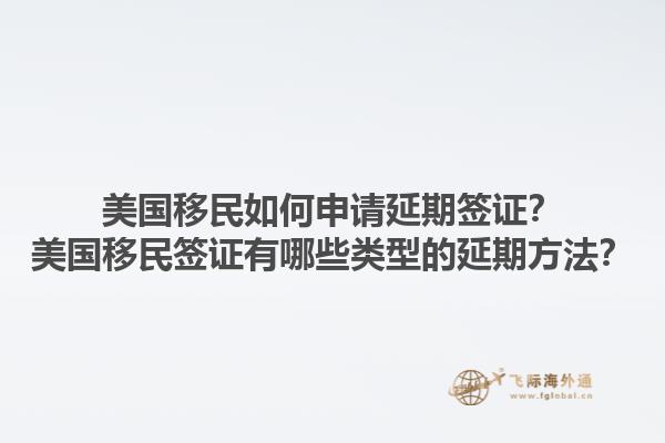 美国移民如何申请延期签证？美国移民签证有哪些类型的延期方法？1.jpg