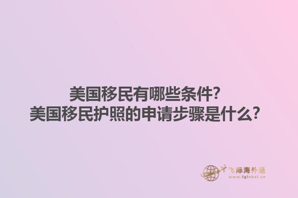 美国移民有哪些条件？美国移民护照的申请步骤是什么？1.jpg