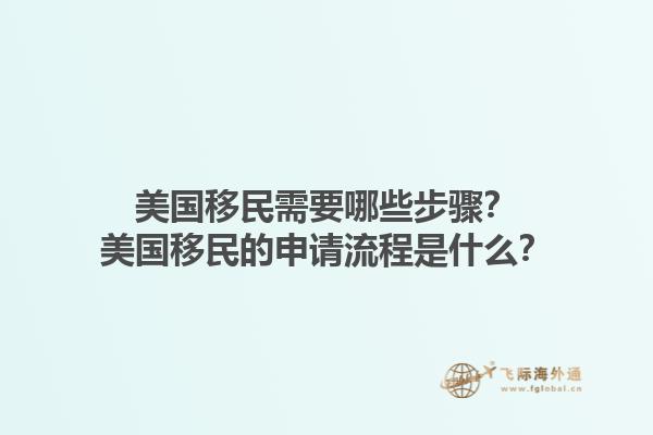 美国移民需要哪些步骤？美国移民的申请流程是什么？1.jpg